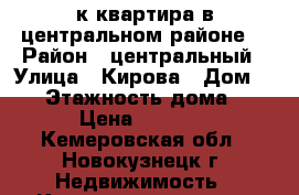 1к квартира в центральном районе. › Район ­ центральный › Улица ­ Кирова › Дом ­ 72 › Этажность дома ­ 9 › Цена ­ 9 000 - Кемеровская обл., Новокузнецк г. Недвижимость » Квартиры аренда   